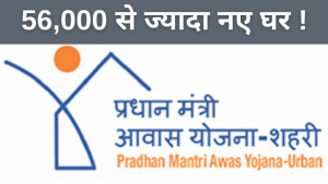 खुशखबरी, प्रधानमंत्री आवास योजना के तहत बनेंगे 56 हजार से ज्यादा नए घर