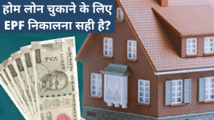 होम लोन रिपेमेंट के लिए EPF का पैसे निकाल रहे हैं? पहले जान लीजिए क्या है EPFO का नियम