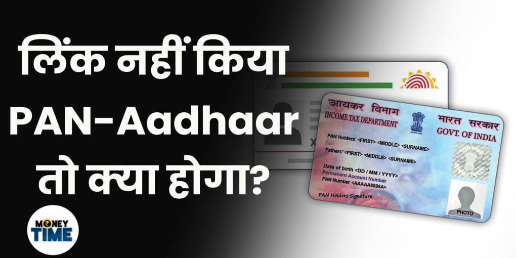 लिंक नहीं किया PAN-Aadhaar तो क्‍या होगा?