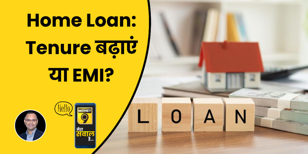 Home Loan की EMI और Tenure में से क्या बढ़ाना होगा फायदेमंद?