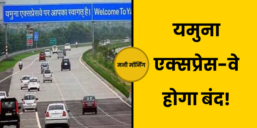FD ब्‍याज में बदलाव, पहली बार बंद होगा Yamuna Expressway