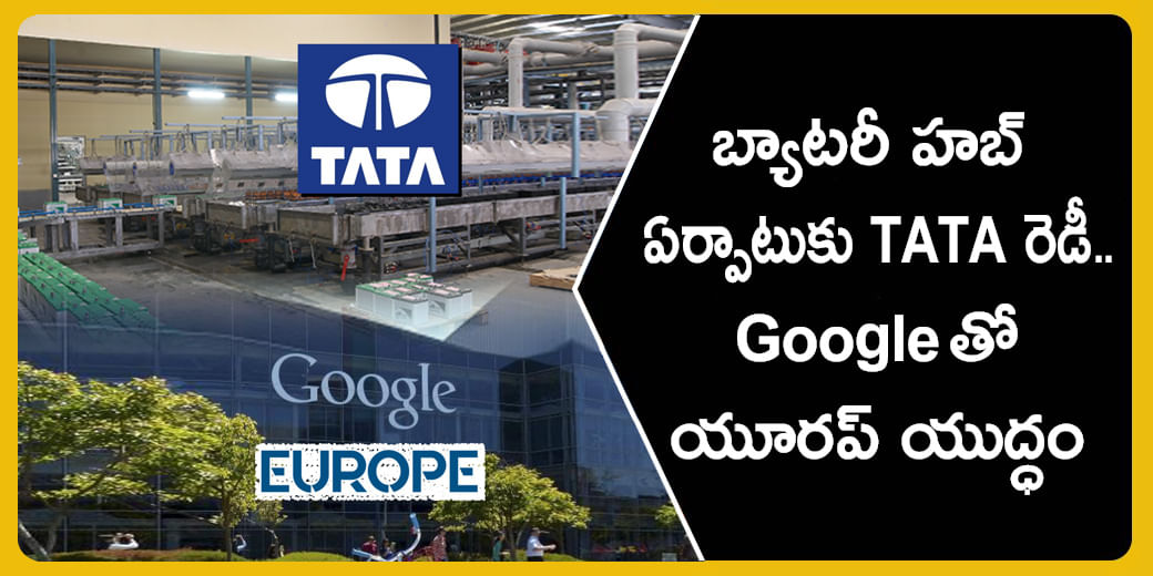 బ్యాటరీ హబ్ ఏర్పాటుకు TATA రెడీ.. Google తో యూరప్ యుద్ధం